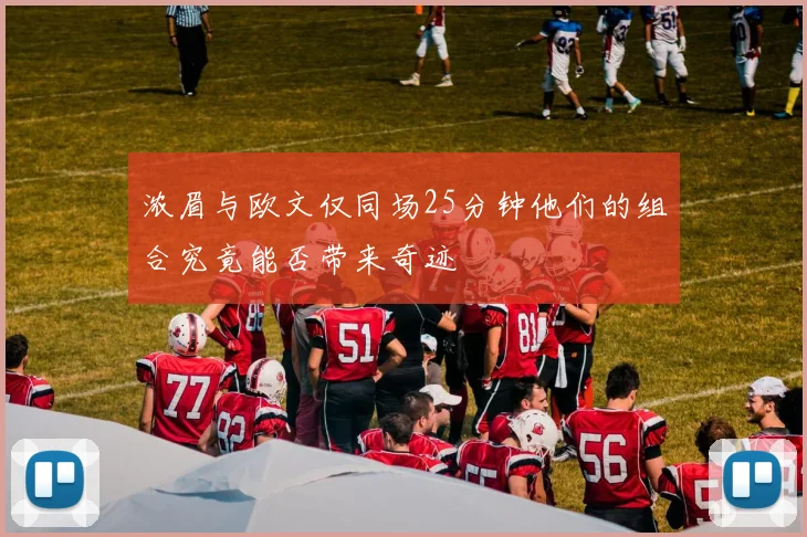 浓眉与欧文仅同场25分钟他们的组合究竟能否带来奇迹