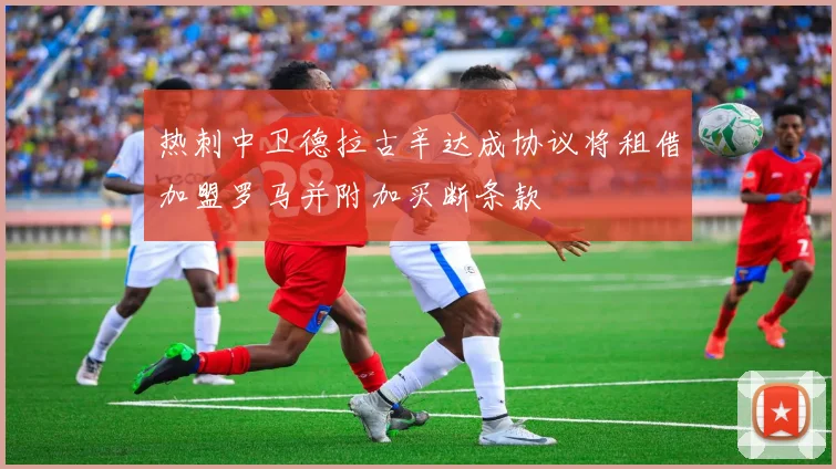 热刺中卫德拉古辛达成协议将租借加盟罗马并附加买断条款